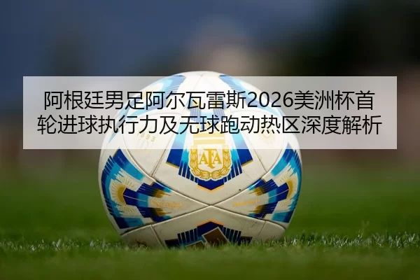 a-gen-ting-nan-zu-a-er-wa-lei-si-mei-zhou-bei-shou-lun-jin-qiu-zhi-xing-li-ji-wu-qiu-pao-dong-re-qu-shen-du-jie-xi-2-359.jpg