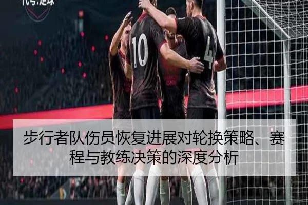 步行者队伤员恢复进展对轮换策略、赛程与教练决策的深度分析