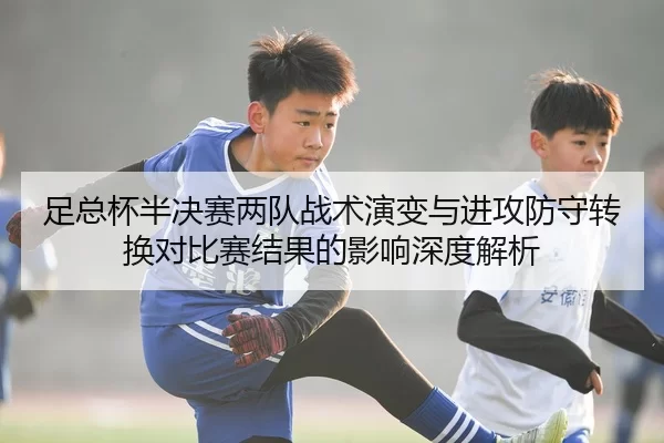 足总杯半决赛两队战术演变与进攻防守转换对比赛结果的影响深度解析