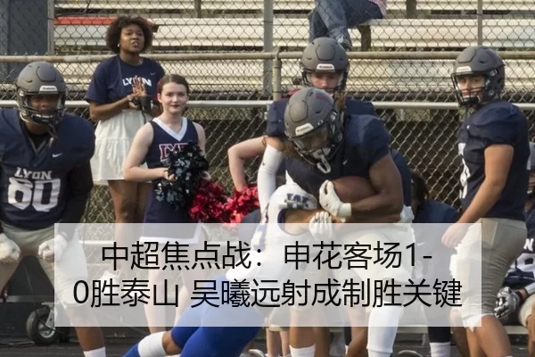 中超焦点战：申花客场1-0胜泰山 吴曦远射成制胜关键