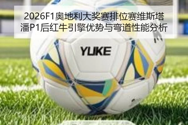 2026F1奥地利大奖赛排位赛维斯塔潘P1后红牛引擎优势与弯道性能分析